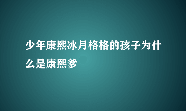 少年康熙冰月格格的孩子为什么是康熙爹