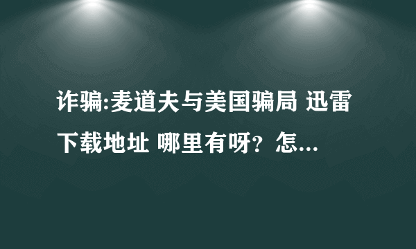 诈骗:麦道夫与美国骗局 迅雷下载地址 哪里有呀？怎么搜不到.................