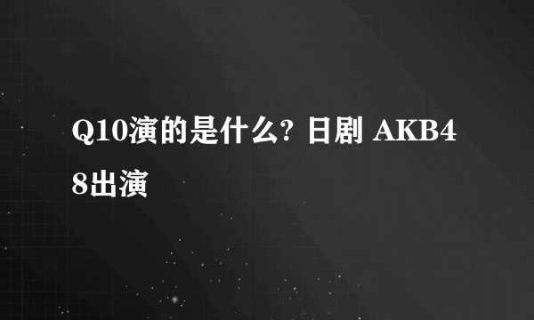 Q10演的是什么? 日剧 AKB48出演