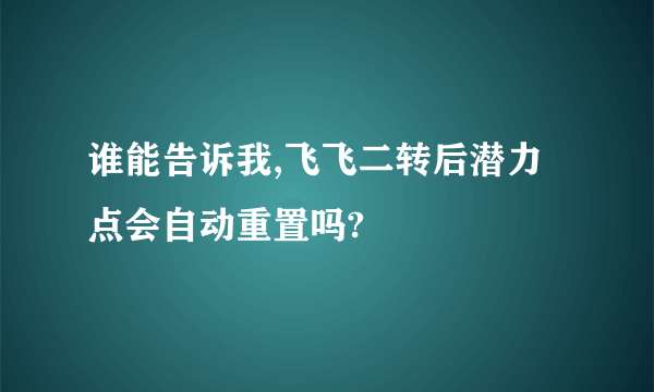 谁能告诉我,飞飞二转后潜力点会自动重置吗?