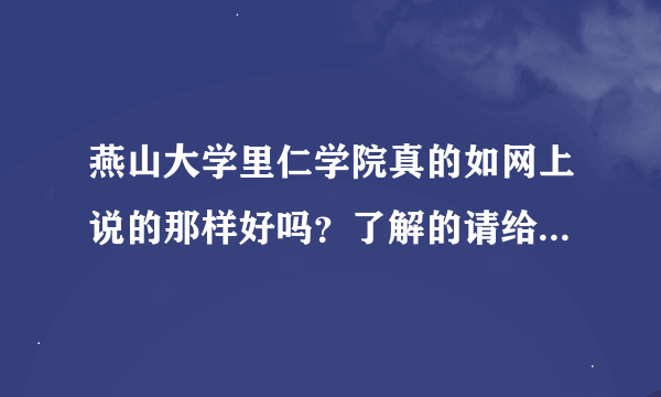 燕山大学里仁学院真的如网上说的那样好吗？了解的请给我说些符合实际的情况吧，谢谢了。。。。