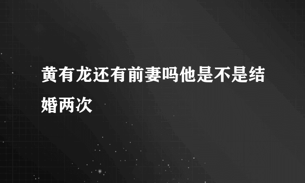 黄有龙还有前妻吗他是不是结婚两次