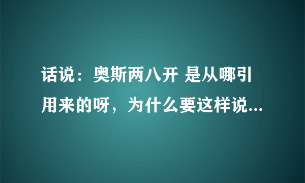 话说：奥斯两八开 是从哪引用来的呀，为什么要这样说？？？好奇ING。。。