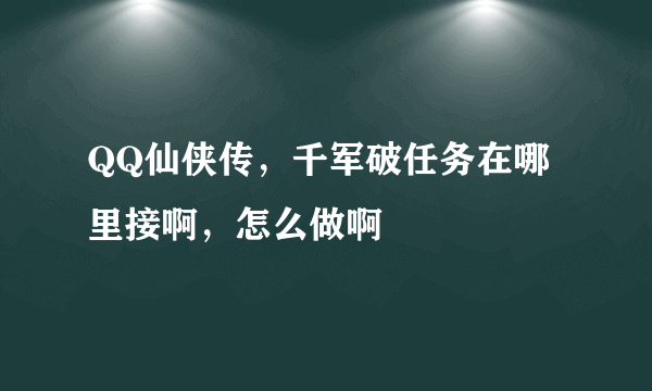 QQ仙侠传，千军破任务在哪里接啊，怎么做啊