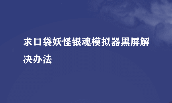 求口袋妖怪银魂模拟器黑屏解决办法