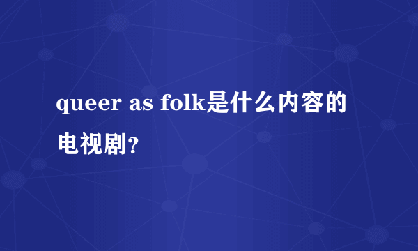 queer as folk是什么内容的电视剧？