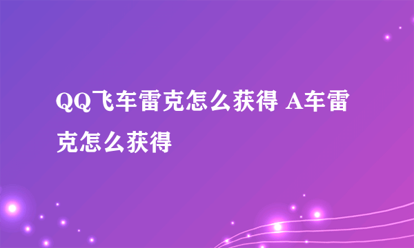 QQ飞车雷克怎么获得 A车雷克怎么获得