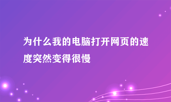 为什么我的电脑打开网页的速度突然变得很慢