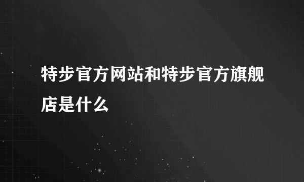 特步官方网站和特步官方旗舰店是什么