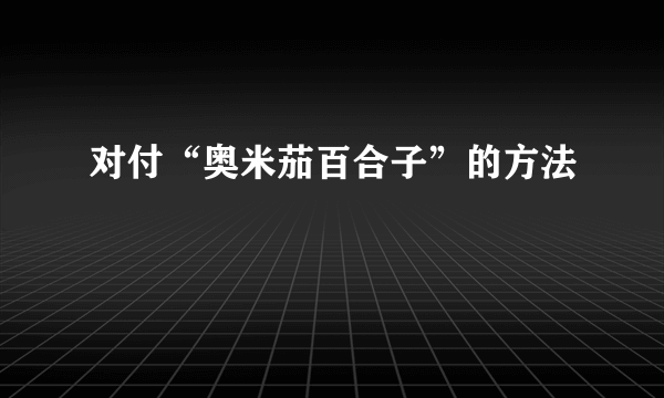 对付“奥米茄百合子”的方法