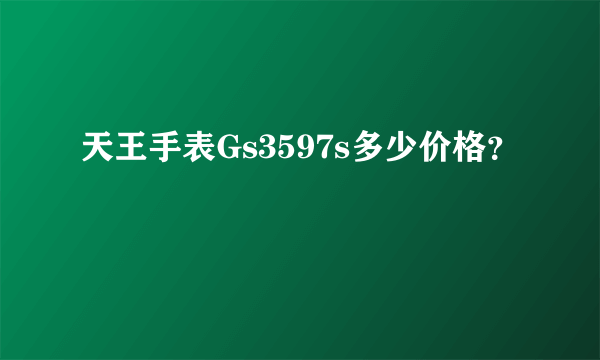 天王手表Gs3597s多少价格？