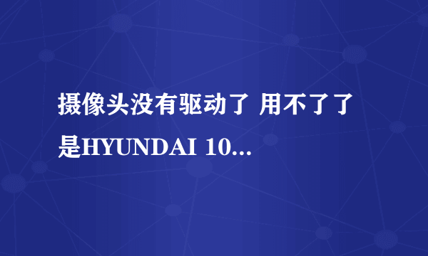 摄像头没有驱动了 用不了了 是HYUNDAI 100A的，谁知道能在哪下载吗？