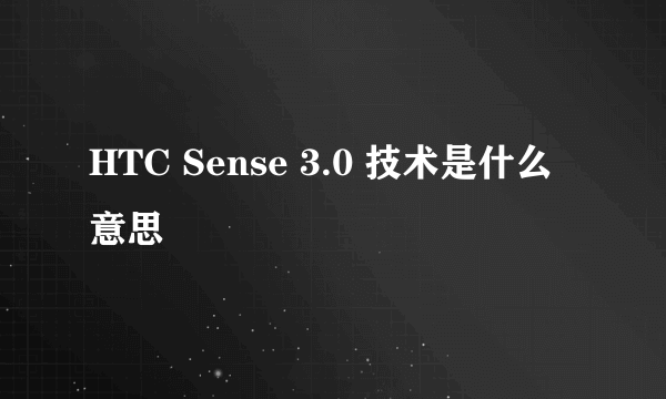 HTC Sense 3.0 技术是什么意思