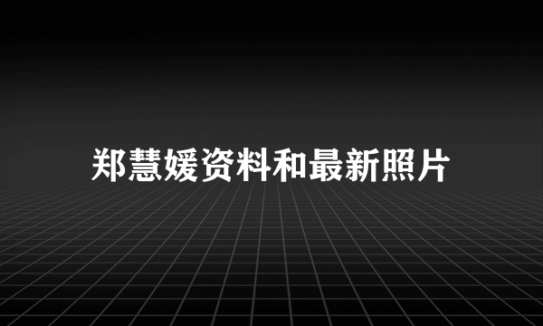 郑慧媛资料和最新照片