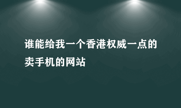 谁能给我一个香港权威一点的卖手机的网站