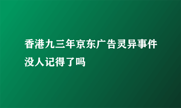 香港九三年京东广告灵异事件没人记得了吗