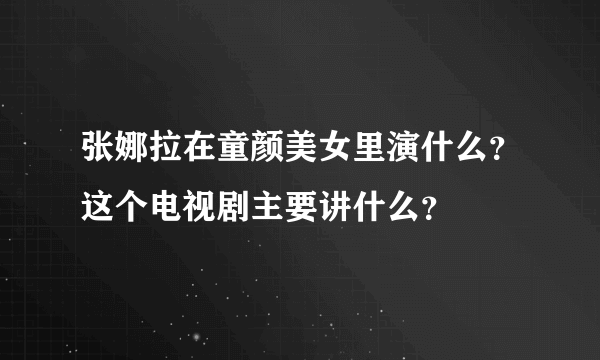 张娜拉在童颜美女里演什么？这个电视剧主要讲什么？