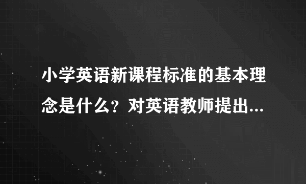 小学英语新课程标准的基本理念是什么？对英语教师提出了哪些新要求