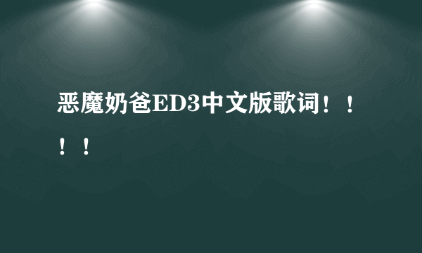 恶魔奶爸ED3中文版歌词！！！！