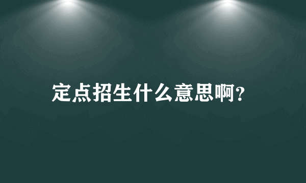 定点招生什么意思啊？