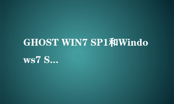 GHOST WIN7 SP1和Windows7 SP1有什么却别?