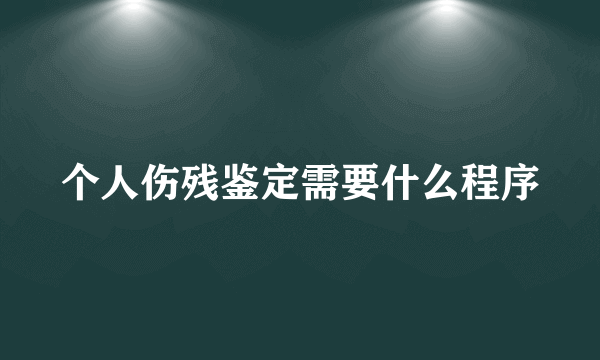 个人伤残鉴定需要什么程序