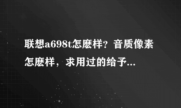 联想a698t怎麽样？音质像素怎麽样，求用过的给予回答，谢谢。