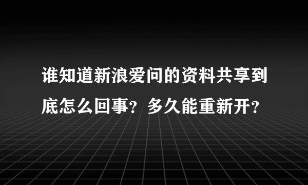 谁知道新浪爱问的资料共享到底怎么回事？多久能重新开？