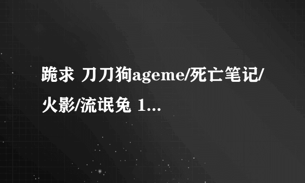 跪求 刀刀狗ageme/死亡笔记/火影/流氓兔 1440*900 壁纸