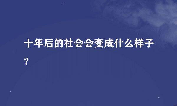 十年后的社会会变成什么样子？