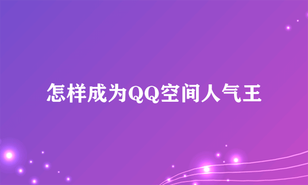 怎样成为QQ空间人气王