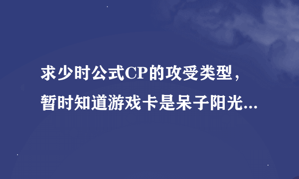 求少时公式CP的攻受类型，暂时知道游戏卡是呆子阳光攻X女王受，那其他的是怎样的呢？