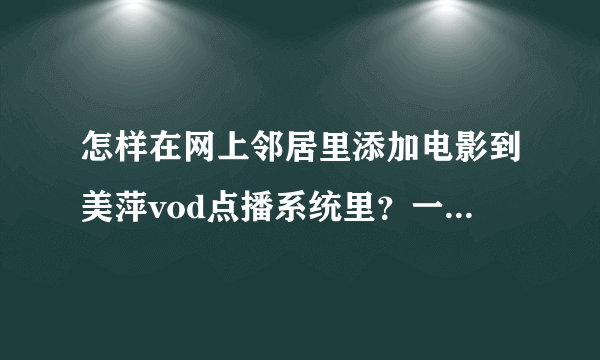 怎样在网上邻居里添加电影到美萍vod点播系统里？一台电脑能完成吗