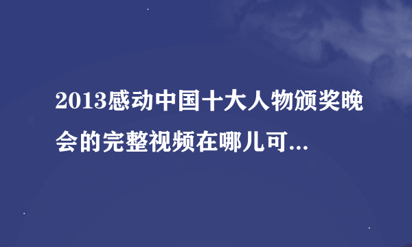 2013感动中国十大人物颁奖晚会的完整视频在哪儿可以下啊？