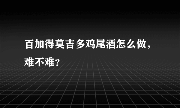 百加得莫吉多鸡尾酒怎么做，难不难？