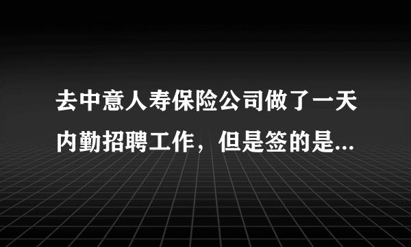 去中意人寿保险公司做了一天内勤招聘工作，但是签的是代理合同，还要交300保险金，靠谱吗？