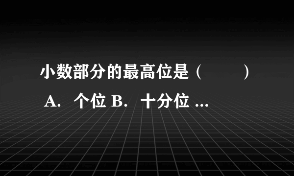 小数部分的最高位是（　　） A．个位 B．十分位 C．百分位 D．千分位