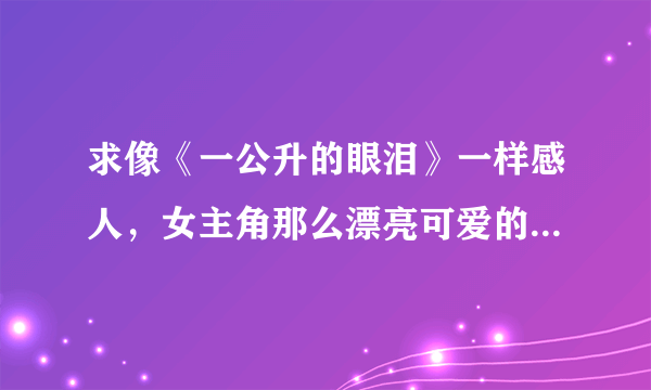 求像《一公升的眼泪》一样感人，女主角那么漂亮可爱的日韩电视剧或电影。