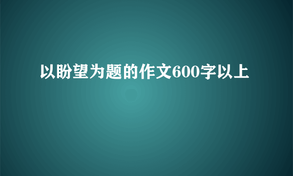 以盼望为题的作文600字以上