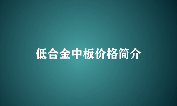 低合金中板价格简介