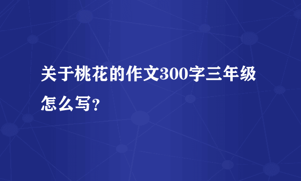 关于桃花的作文300字三年级怎么写？