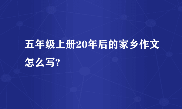 五年级上册20年后的家乡作文怎么写?