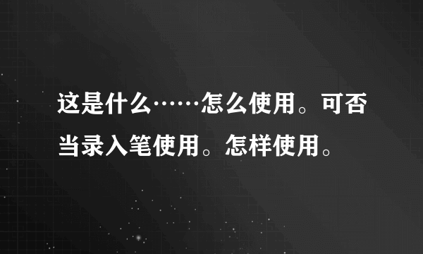 这是什么……怎么使用。可否当录入笔使用。怎样使用。