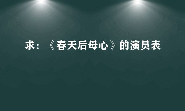 求：《春天后母心》的演员表