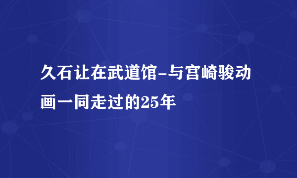 久石让在武道馆-与宫崎骏动画一同走过的25年