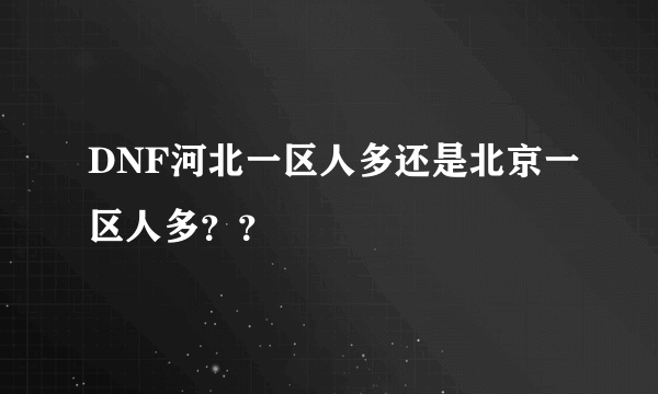 DNF河北一区人多还是北京一区人多？？