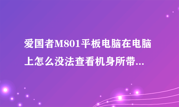 爱国者M801平板电脑在电脑上怎么没法查看机身所带的存储呢？求解！谢谢！