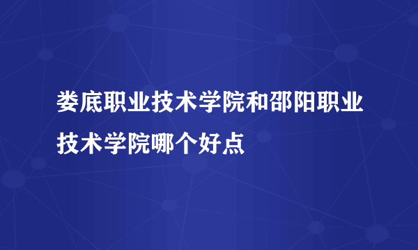 娄底职业技术学院和邵阳职业技术学院哪个好点