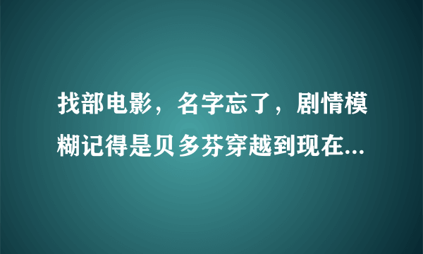 找部电影，名字忘了，剧情模糊记得是贝多芬穿越到现在了...