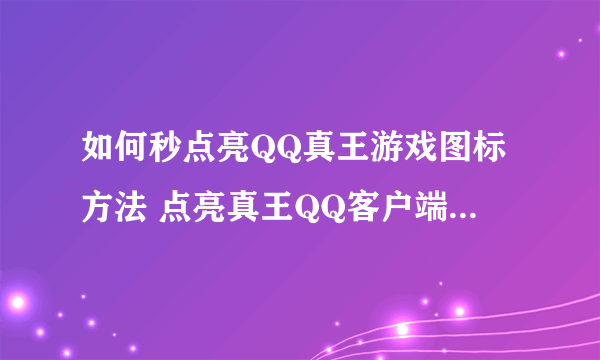 如何秒点亮QQ真王游戏图标方法 点亮真王QQ客户端游戏图标方法